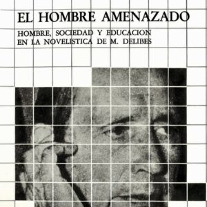 HOMBRE AMENAZADO, EL. HOMBRE, SOCIEDAD Y EDUCACIÓN EN LA NOVELÍSTICA DE M. DELIBES