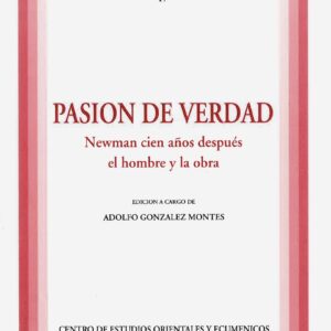 PASIÓN DE VERDAD. NEWMAN CIEN AÑOS DESPUÉS: EL HOMBRE Y LA OBRA