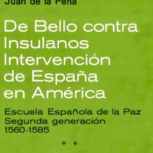 DE BELLO CONTRA INSULANOS. INTERVENCIÓN DE ESPAÑA EN AMÉRICA. ESCUELA ESPAÑOLA DE LA PAZ. SEGUNDA GENERACIÓN:1560-1585, VOL.2: POSICIÓN DE LA CORONA