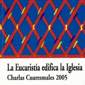 LA EUCARISTÍA EDIFICA LA IGLESIA. CHARLAS CUARESMALES 2005