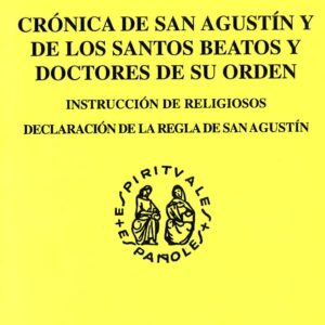 CRÓNICA DE SAN AGUSTÍN Y DE LOS SANTOS BEATOS Y DOCTORES DE SU ORDEN. INSTRUCCIÓN DE RELIGIOSOS. DECLARACIÓN DE LA REGLA DE SAN AGUSTÍN BEATO ALONSO DE OROZCO