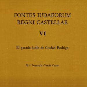 FONTES IUDAEORUM REGNI CASTELLAE, T. 6: EL PASADO JUDÍO DE CIUDAD RODRIGO
