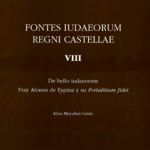 FONTES IUDAEORUM REGNI CASTELLAE. T. 8, DE BELLO IUDAEORUM FRAY ALONSO DE ESPINA Y SU FORTALITIUM FIDEI