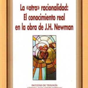 LA OTRA RACIONALIDAD: EL CONOCIMIENTO REAL EN LA OBRA DE J.H. NEWMAN