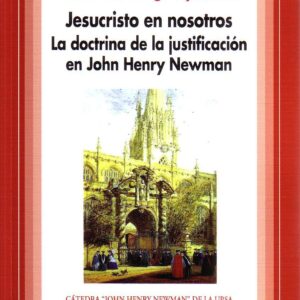 JESUCRISTO EN NOSOTROS. LA DOCTRINA DE LA JUSTIFICACIÓN EN JOHN HENRY NEWMAN