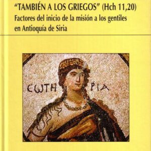TAMBIÉN A LOS GRIEGOS (HCH 11,20) FACTORES DEL INICIO DE LA MISION A LOS GENTILES EN ANTIOQUÍA DE SIRIA (RÚSTICA)