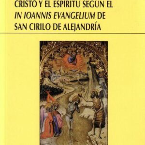 CRISTO Y EL ESPIRITU SEGUN EL IN IOANNIS EVANGELIUM, DE SAN CIRILO DE ALEJANDRIA (reimpresiónd e la 1ª edición)