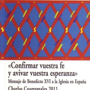 CONFIRMAR VUESTRA FE Y AVIVAR VUESTRA ESPERANZA. MENSAJE DE BENEDICTO XVI A LA IGLESIA EN ESPAÑA. CHARLAS CUARESMALES 2011