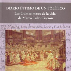 DIARIO ÍNTIMO DE UN POLÍTICO. LOS ÚLTIMOS MESES DE LA VIDA DE MARCO TULIO CICERÓN