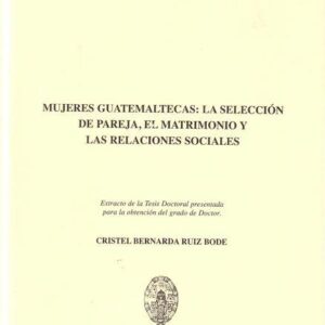 MUJERES GUATEMALTECAS. LA SELECCIÓN DE PAREJA, EL MATRIMONIO Y LAS REL