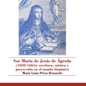 Sor María de Jesús de Ágreda (1602-1665): escritura, mística y proyección en el mundo hispánico.