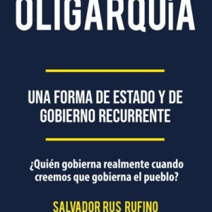 Oligarquía. Una forma de estado y de gobierno recurrente. ¿Quien gobierna realmente cuando creemos que gobierna el pueblo?