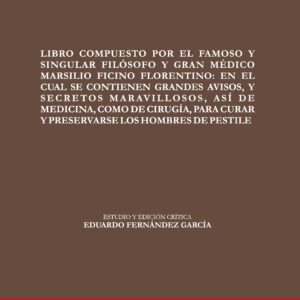 LIBRO COMPUESTO POR EL FAMOSO, Y SINGULAR FILÓSOFO, Y GRAN MÉDICO MARSILIO FICINO FLORENTINO: EN EL CUAL SE CONTIENEN GRANDES AVISOS, Y SECRETOS MARAVILLOSOS, ASÍ DE MEDICINA, COMO DE CIRUGÍA, PARA CURAR Y PRESERVARSE LOS  HOMBRES DE PESTILE
